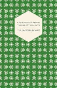 And so ad Infinitum' (The Life of the Insects) - An Entomological Review, in Three Acts a Prologue and an Epilogue di The Brothers Capek edito da Read Books