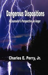 Dangerous Dispositions: A Counselor's Perspective on Anger di Dr Charles E. Perry Jr edito da Createspace