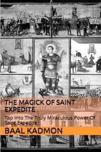 The Magick of Saint Expedite: Tap Into the Truly Miraculous Power of Saint Expedite di Baal Kadmon edito da Createspace Independent Publishing Platform