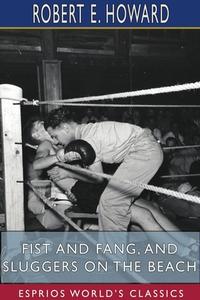 Fist And Fang, And Sluggers On The Beach (esprios Classics) di Robert E Howard edito da Blurb