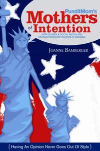 Punditmom's Mothers of Intention: How Women & Social Media Are Revolutionizing Politics in America di Joanne C. Bamberger edito da BRIGHT SKY PUB