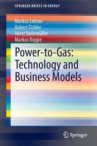 Power-to-Gas: Technology and Business Models di Markus Lehner, Robert Tichler, Horst Steinmüller, Markus Koppe edito da Springer-Verlag GmbH