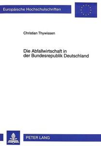 Die Abfallwirtschaft in der Bundesrepublik Deutschland di Christian Thywissen edito da Lang, Peter GmbH