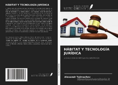 HÁBITAT Y TECNOLOGÍA JURÍDICA di Alexandr Tolmachev edito da Ediciones Nuestro Conocimiento