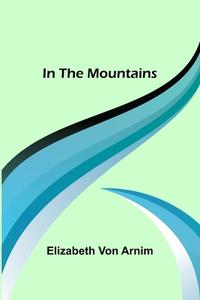 In the Mountains di Elizabeth Von Arnim edito da Alpha Editions