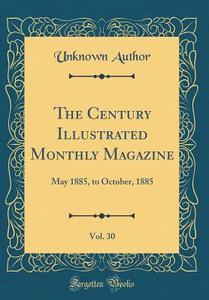 The Century Illustrated Monthly Magazine, Vol. 30: May 1885, to October, 1885 (Classic Reprint) di Unknown Author edito da Forgotten Books