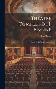 Théatre Complet De J. Racine: Précédé De La Vie De L'auteur di Jean Racine edito da LEGARE STREET PR