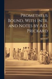 Prometheus Bound, With Intr. and Notes by A.O. Prickard di Aeschylus edito da LEGARE STREET PR