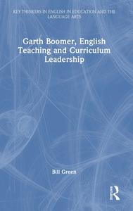 Garth Boomer, English Teaching And Curriculum Leadership di Bill Green edito da Taylor & Francis Ltd