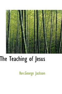 The Teaching Of Jesus di Rev George Jackson edito da Bibliolife