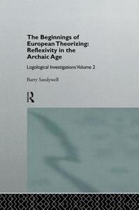 The Beginnings of European Theorizing: Reflexivity in the Archaic Age: Logological Investigations: Volume Two di Barry Sandywell edito da ROUTLEDGE