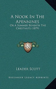A Nook in the Apennines: Or a Summer Beneath the Chestnuts (1879) di Leader Scott edito da Kessinger Publishing