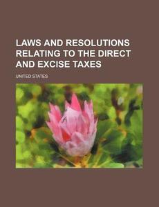 Laws and Resolutions Relating to the Direct and Excise Taxes di United States edito da Rarebooksclub.com