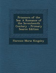 Prisoners of the Sea: A Romance of the Seventeenth Century di Florence Morse Kingsley edito da Nabu Press