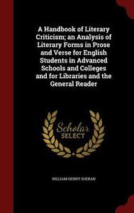 A Handbook Of Literary Criticism; An Analysis Of Literary Forms In Prose And Verse For English Students In Advanced Schools And Colleges And For Libra di William Henry Sheran edito da Andesite Press