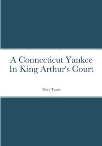A Connecticut Yankee In King Arthur's Court di Mark Twain edito da Lulu.com