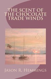 The Scent of the Chocolate Trade Winds di Jason R. Hemmings edito da Createspace