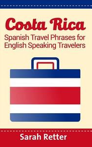 Costa Rica: Spanish Travel Phrases for English Speaking Travelers: The Most Useful 1.000 Phrases to Get Around When Traveling in C di Sarah Retter edito da Createspace