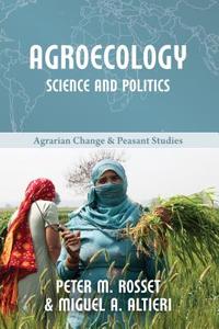 AGROECOLOGY: SCIENCE AND POLITICS PB di Peter M Rosset, Miguel A Altieri edito da Practical Action Publishing