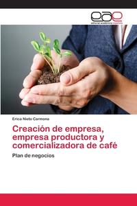 Creacion De Empresa, Empresa Productora Y Comercializadora De Cafe di Nieto Carmona Erica edito da Editorial Academica Espanola