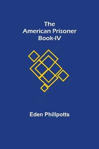 The American Prisoner Book-IV di Eden Phillpotts edito da Alpha Editions