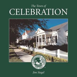 The Town of Celebration: A Pictorial Look at Celebration, Florida, Disney's Neo-Traditional Community Built in the Early 1990s on the Southern- di Jim Siegel edito da Thunderbird Publishing