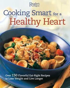 Cooking Smart for a Healthy Heart: 150 Flavorful Eat-Right Recipes to Lose Weight and Live Longer edito da Reader's Digest Association