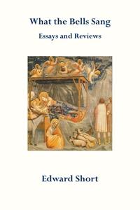 What the Bells Sang. Essays and Reviews di Edward Short edito da GRACEWING