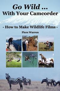 Go Wild with Your Camcorder - How to Make Widlife Films di Piers Warren edito da WILDEYE