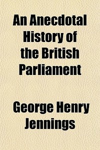 An Anecdotal History Of The British Parl di George Henry Jennings edito da General Books