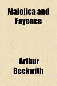 Majolica And Fayence di Arthur Beckwith edito da General Books Llc