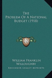 The Problem of a National Budget (1918) di William Franklin Willoughby edito da Kessinger Publishing