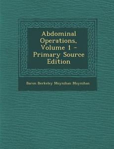 Abdominal Operations, Volume 1 di Baron Berkeley Moynihan Moynihan edito da Nabu Press