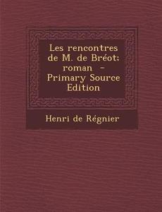 Les Rencontres de M. de Breot; Roman di Henri De De Regnier, Henri De Regnier edito da Nabu Press