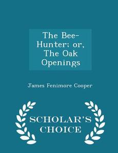 The Bee-hunter; Or, The Oak Openings - Scholar's Choice Edition di James Fenimore Cooper edito da Scholar's Choice