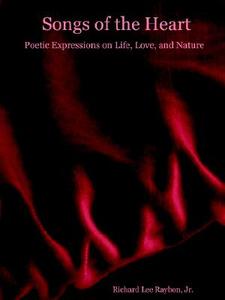 Songs of the Heart - Poetic Expressions on Life, Love, and Nature di Richard Jr. Raybon edito da Lulu.com