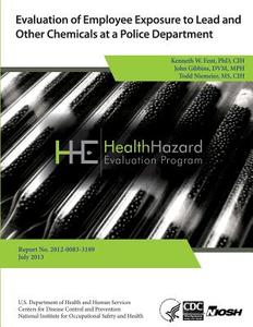 Evaluation of Employee Exposure to Lead and Other Chemicals at a Police Department di Health Hazard Evaluation Program edito da Createspace