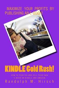 Kindle Gold Rush!: How to Publish and Sell Your Own E-Book on Kindle and Amazon di Randolph M. Hirsch edito da Createspace