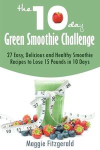 The 10-Day Green Smoothie Challenge: 27 Easy, Delicious and Healthy Smoothie Recipes to Lose 15 Pounds in 10 Days di Maggie Fitzgerald edito da Createspace