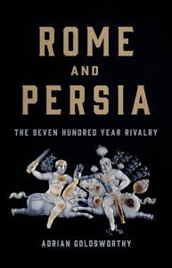 Rome and Persia: The Seven Hundred Year Rivalry di Adrian Goldsworthy edito da BASIC BOOKS