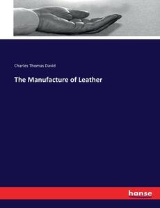 The Manufacture of Leather di Charles Thomas David edito da hansebooks