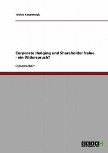 Corporate Hedging und Shareholder Value - ein Widerspruch? di Tobias Kasperczyk edito da GRIN Publishing