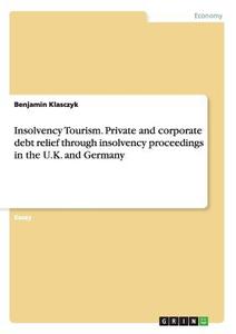 Insolvency Tourism. Private and corporate debt relief through insolvency proceedings in the U.K. and Germany di Benjamin Klasczyk edito da GRIN Verlag