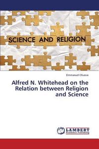 Alfred N. Whitehead on the Relation between Religion and Science di Emmanuel Ofuasia edito da LAP Lambert Academic Publishing