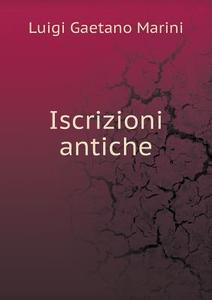 Iscrizioni Antiche di Luigi Gaetano Marini edito da Book On Demand Ltd.