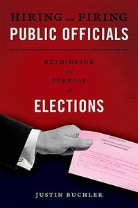 Hiring and Firing Public Officials: Rethinking the Purpose of Elections di Justin Buchler edito da OXFORD UNIV PR