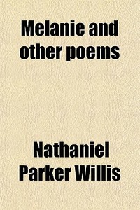 Melanie And Other Poems di Nathaniel Parker Willis edito da General Books Llc