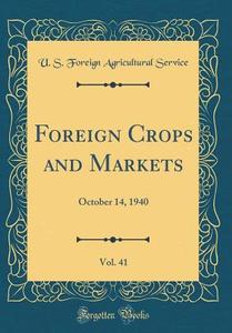 Foreign Crops and Markets, Vol. 41: October 14, 1940 (Classic Reprint) di U. S. Foreign Agricultural Service edito da Forgotten Books