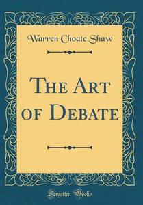 The Art of Debate (Classic Reprint) di Warren Choate Shaw edito da Forgotten Books