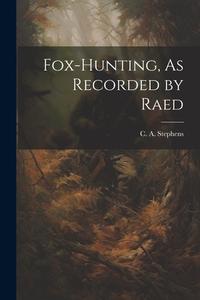 Fox-Hunting, As Recorded by Raed di C. A. Stephens edito da LEGARE STREET PR
